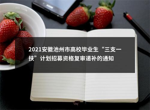 2021安徽池州市高校毕业生“三支一扶”计划招募资格复审递补的通知 图片