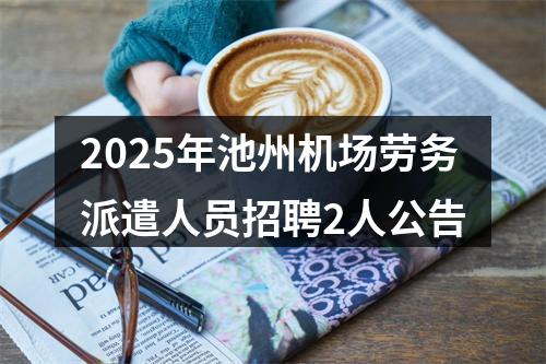 2025年池州机场劳务派遣人员招聘2人公告 图片