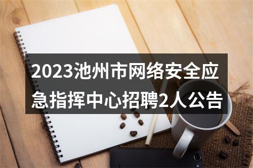 2023池州市网络安全应急指挥中心招聘2人公告 图片