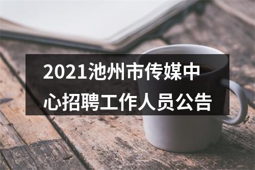 2021池州市传媒中心招聘工作人员公告 图片