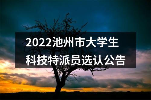 2022池州市大学生科技特派员选认公告 图片