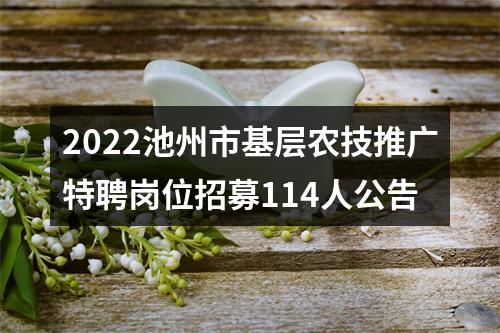 2022池州市基层农技推广特聘岗位招募114人公告 图片