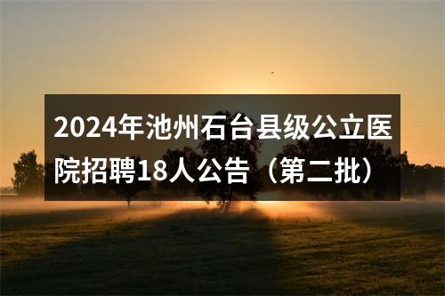 2024年池州石台县级公立医院招聘18人公告（第二批） 图片