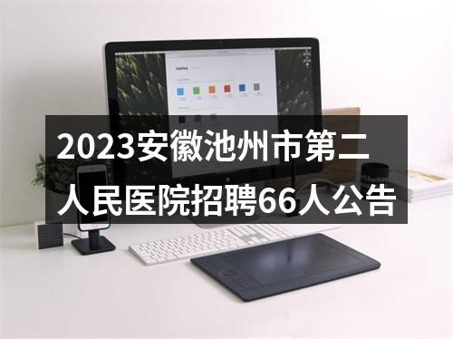 2023安徽池州市第二人民医院招聘66人公告 图片