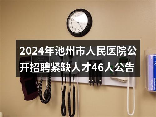 2024年池州市人民医院公开招聘紧缺人才46人公告 图片