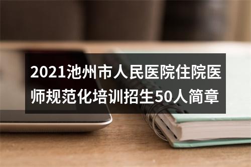 2021池州市人民医院住院医师规范化培训招生50人简章 图片