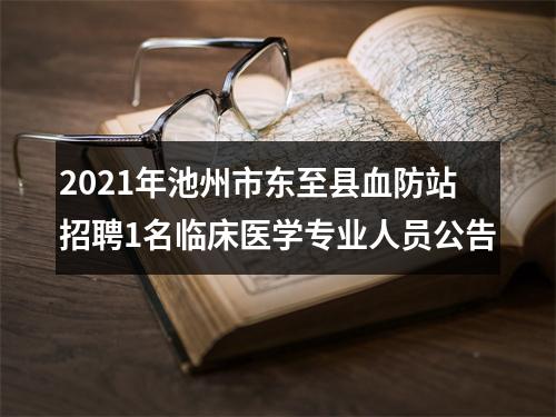 2021年池州市东至县血防站招聘1名临床医学专业人员公告 图片