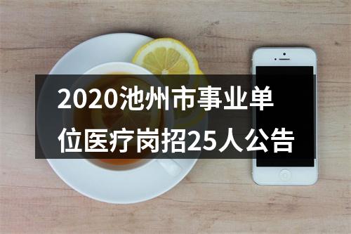 2020池州市事业单位医疗岗招25人公告 图片