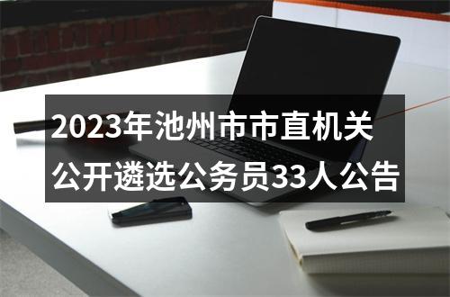2023年池州市市直机关公开遴选公务员33人公告 图片