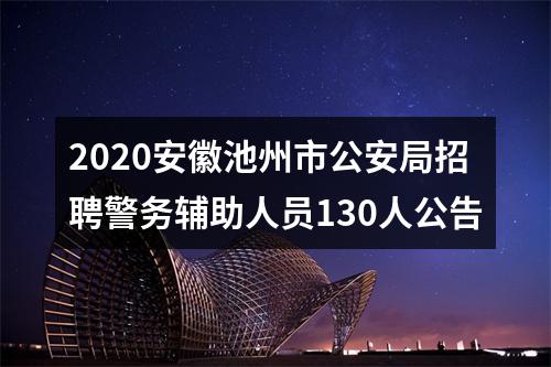 2020安徽池州市公安局招聘警务辅助人员130人公告 图片