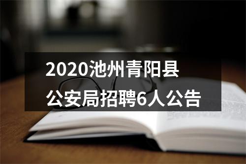 2020池州青阳县公安局招聘6人公告 图片