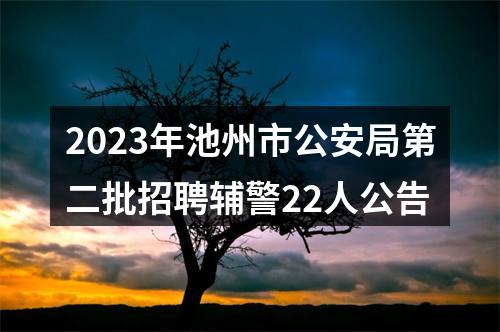 2023年池州市公安局第二批招聘辅警22人公告 图片