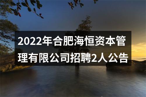 2022年合肥海恒资本管理有限公司招聘2人公告 图片