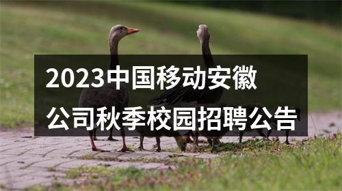 2023中国移动安徽公司秋季校园招聘公告 图片