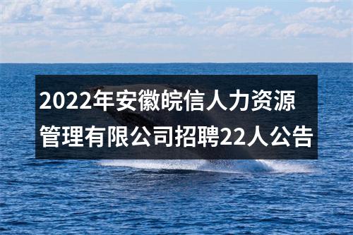 2022年安徽皖信人力资源管理有限公司招聘22人公告 图片