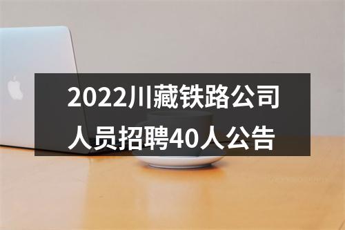 2022川藏铁路公司人员招聘40人公告 图片