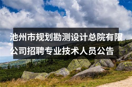池州市规划勘测设计总院有限公司招聘专业技术人员公告 图片