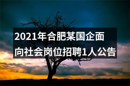 2021年合肥某国企面向社会岗位招聘1人公告 图片